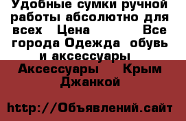 Удобные сумки ручной работы абсолютно для всех › Цена ­ 1 599 - Все города Одежда, обувь и аксессуары » Аксессуары   . Крым,Джанкой